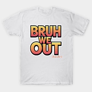 bruh we out ~ teacher T-Shirt